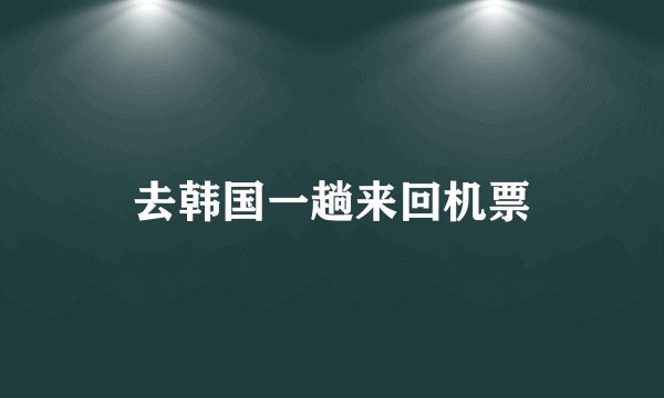 去韩国一趟来回机票