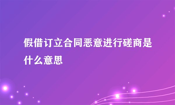 假借订立合同恶意进行磋商是什么意思