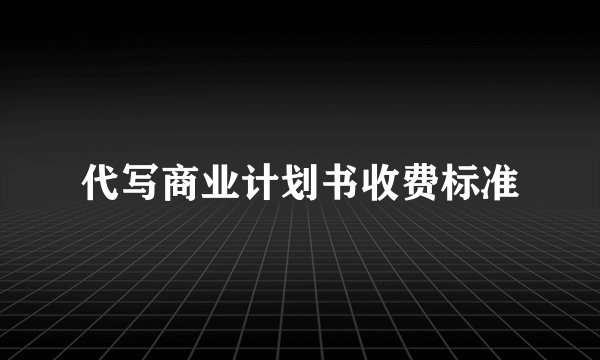 代写商业计划书收费标准