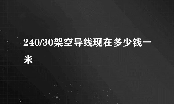 240/30架空导线现在多少钱一米