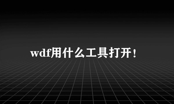 wdf用什么工具打开！