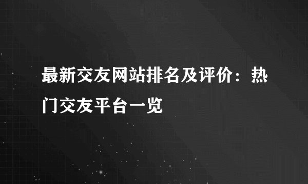 最新交友网站排名及评价：热门交友平台一览