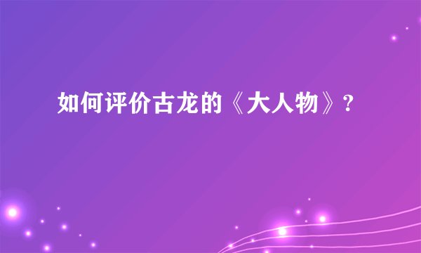 如何评价古龙的《大人物》?
