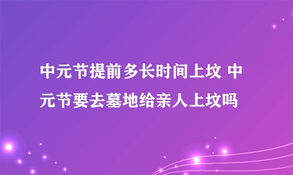 中元节提前多长时间上坟 中元节要去墓地给亲人上坟吗