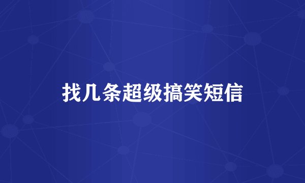 找几条超级搞笑短信