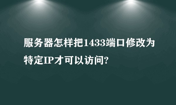 服务器怎样把1433端口修改为特定IP才可以访问?
