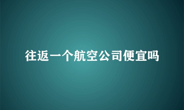 往返一个航空公司便宜吗