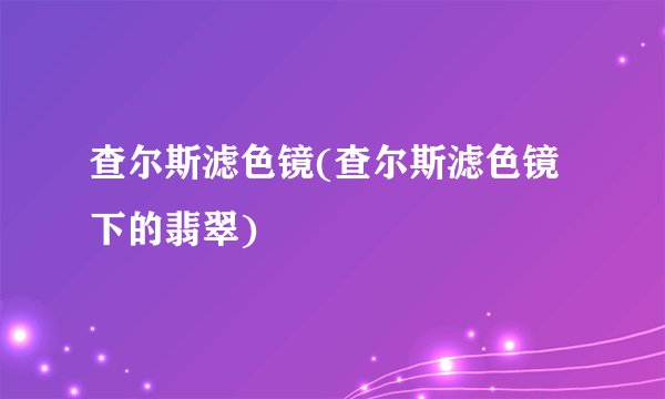 查尔斯滤色镜(查尔斯滤色镜下的翡翠)