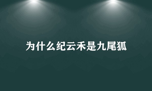 为什么纪云禾是九尾狐