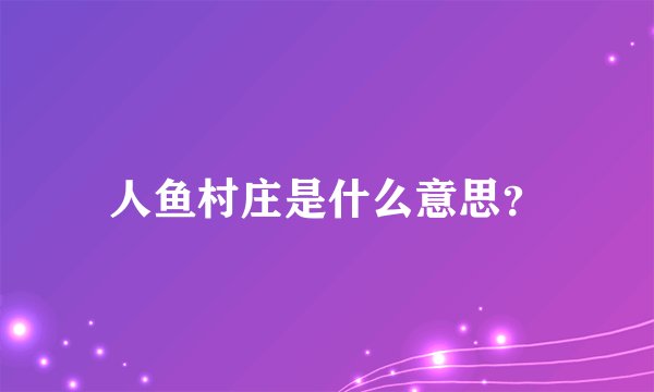 人鱼村庄是什么意思？