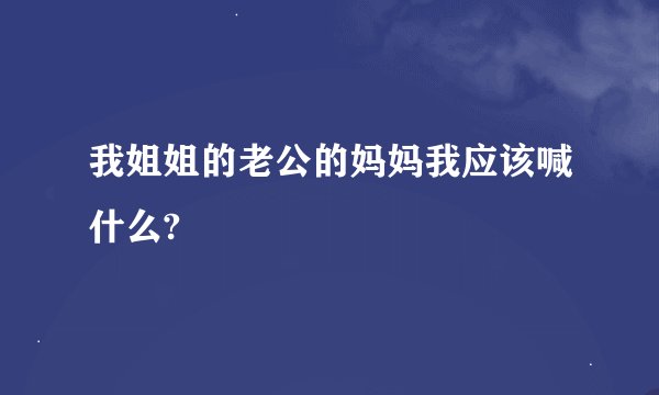 我姐姐的老公的妈妈我应该喊什么?