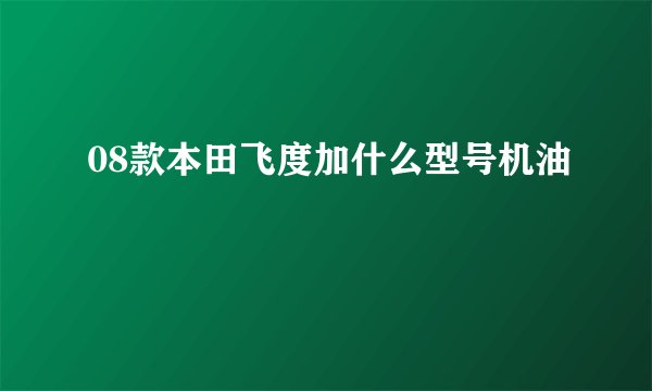 08款本田飞度加什么型号机油