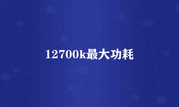12700k最大功耗