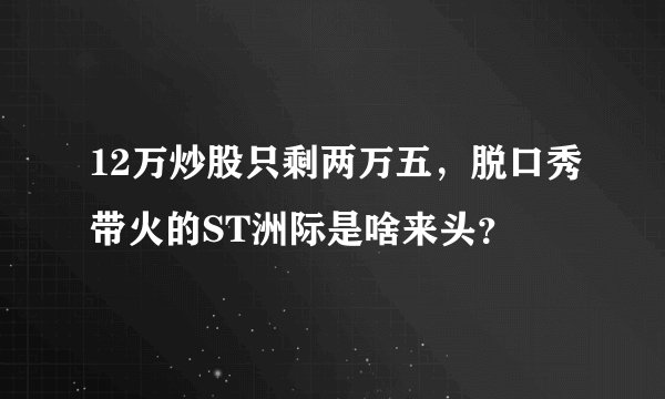 12万炒股只剩两万五，脱口秀带火的ST洲际是啥来头？