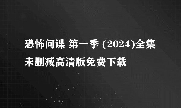 恐怖间谍 第一季 (2024)全集未删减高清版免费下载