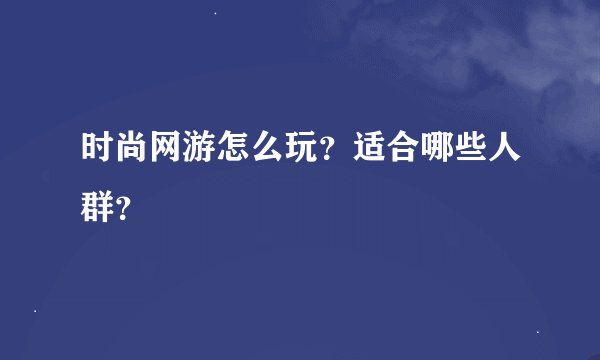 时尚网游怎么玩？适合哪些人群？