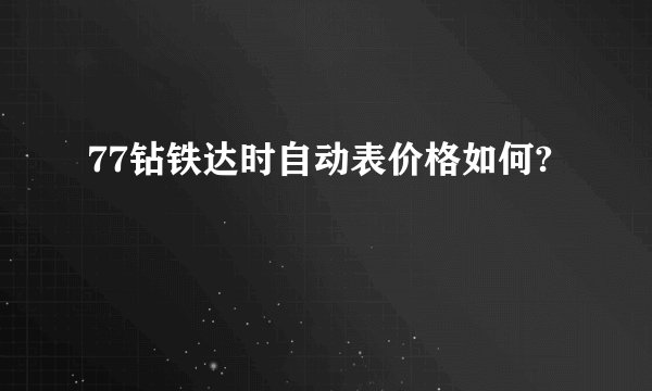 77钻铁达时自动表价格如何?