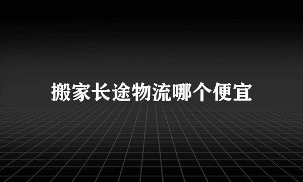 搬家长途物流哪个便宜