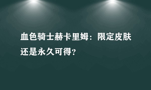 血色骑士赫卡里姆：限定皮肤还是永久可得？