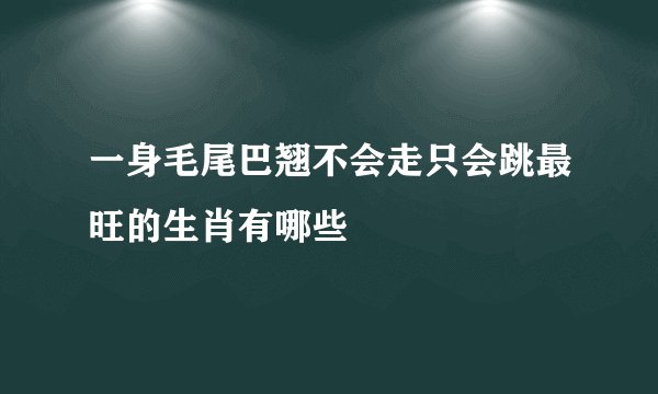 一身毛尾巴翘不会走只会跳最旺的生肖有哪些