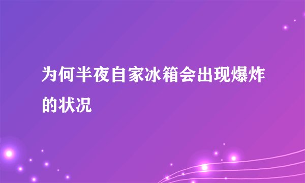 为何半夜自家冰箱会出现爆炸的状况