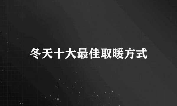 冬天十大最佳取暖方式