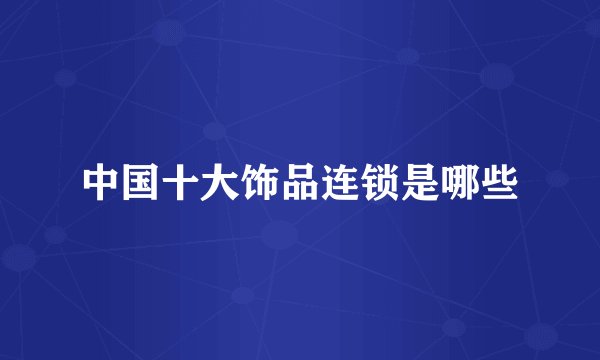 中国十大饰品连锁是哪些