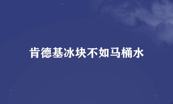 肯德基冰块不如马桶水
