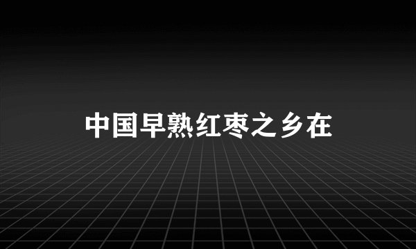 中国早熟红枣之乡在