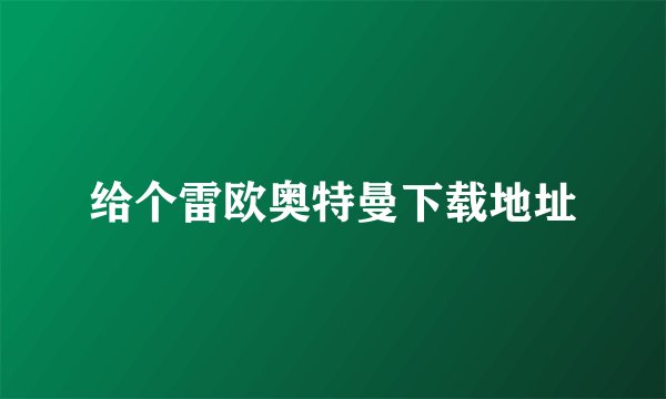 给个雷欧奥特曼下载地址