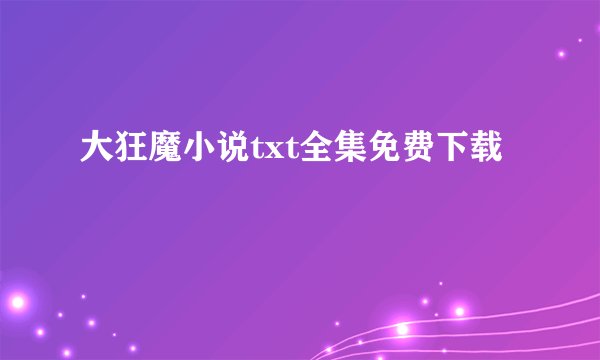 大狂魔小说txt全集免费下载