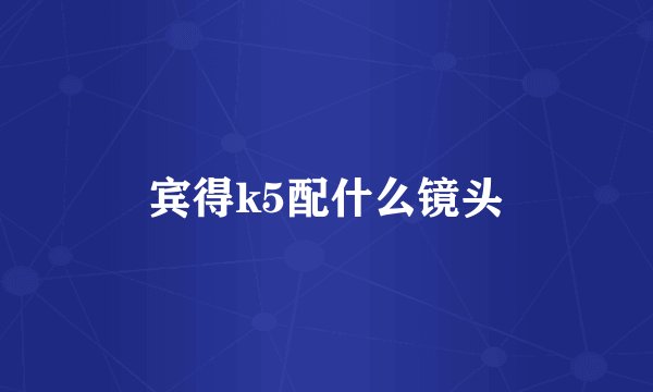 宾得k5配什么镜头