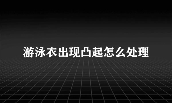 游泳衣出现凸起怎么处理