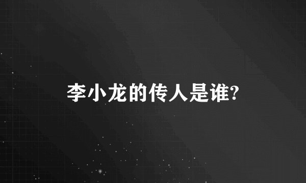 李小龙的传人是谁?
