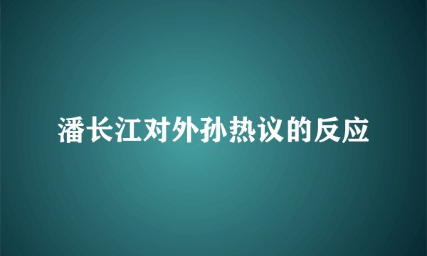 潘长江对外孙热议的反应