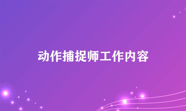 动作捕捉师工作内容