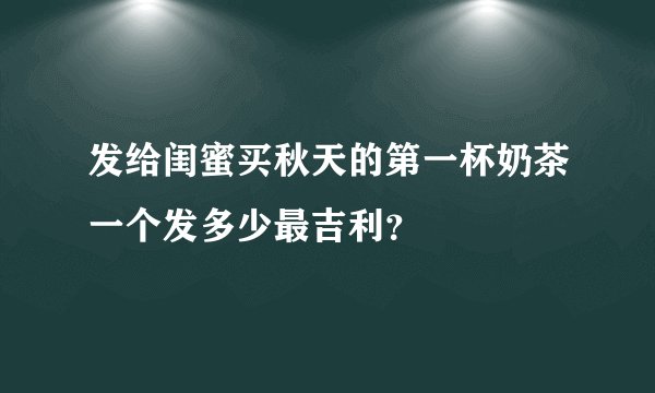 发给闺蜜买秋天的第一杯奶茶一个发多少最吉利？