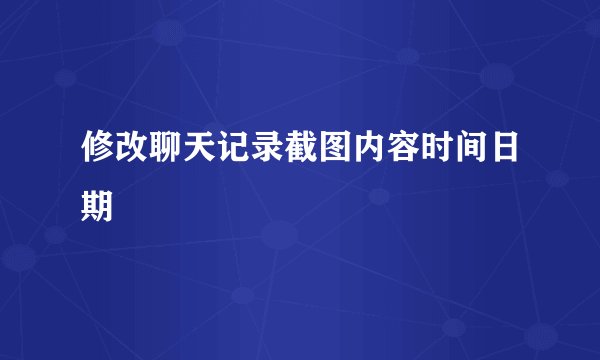 修改聊天记录截图内容时间日期
