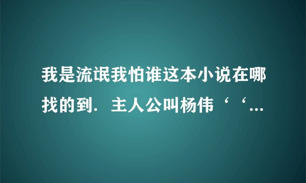 我是流氓我怕谁这本小说在哪找的到．主人公叫杨伟‘‘中间写到杨伟遇到蚩尤