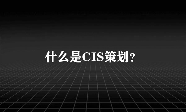 什么是CIS策划？