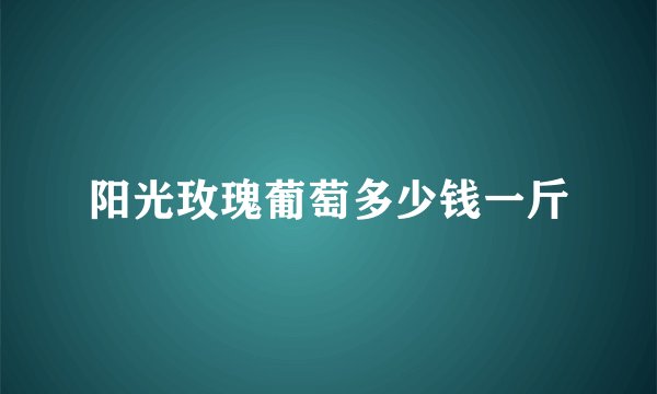 阳光玫瑰葡萄多少钱一斤