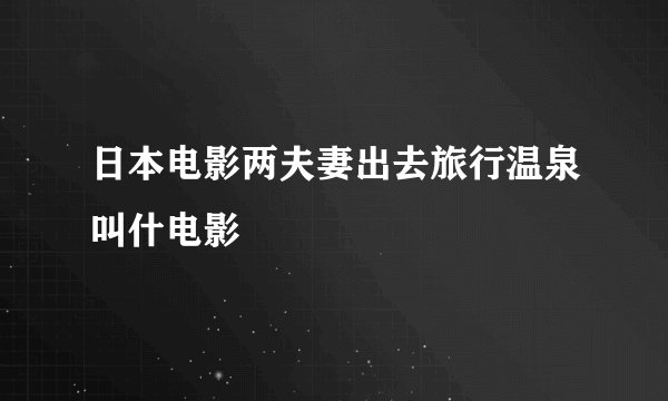 日本电影两夫妻出去旅行温泉叫什电影