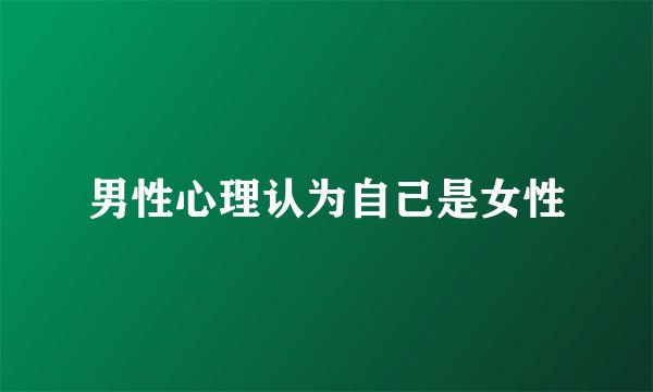 男性心理认为自己是女性