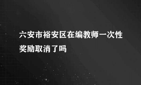 六安市裕安区在编教师一次性奖励取消了吗