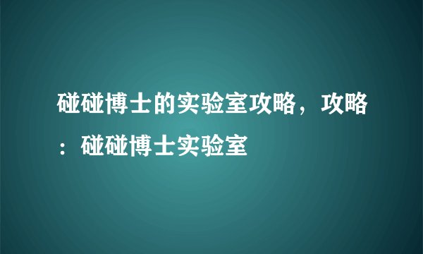 碰碰博士的实验室攻略，攻略：碰碰博士实验室