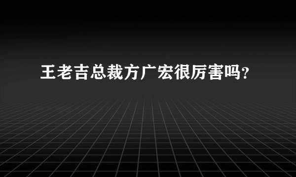王老吉总裁方广宏很厉害吗？