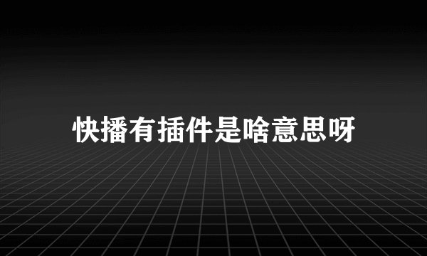 快播有插件是啥意思呀
