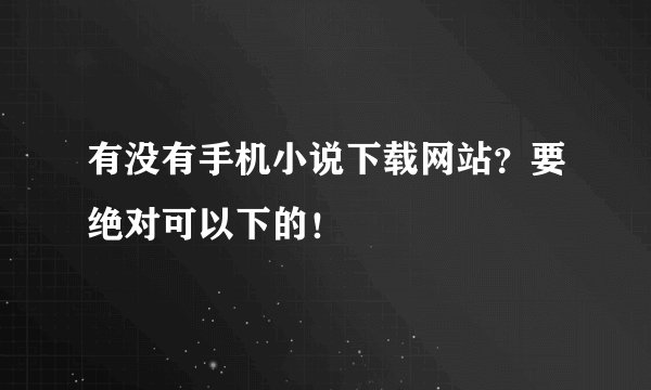有没有手机小说下载网站？要绝对可以下的！