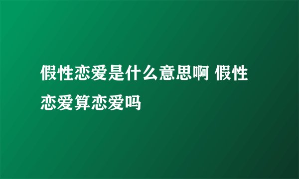 假性恋爱是什么意思啊 假性恋爱算恋爱吗