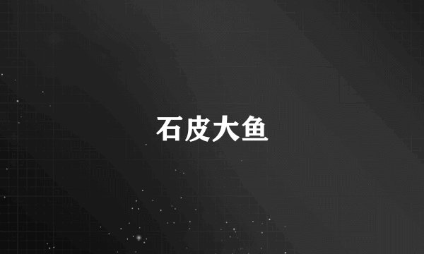 石皮大鱼